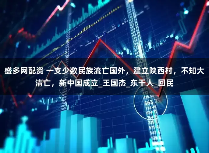 盛多网配资 一支少数民族流亡国外，建立陕西村，不知大清亡，新中国成立_王国杰_东干人_回民