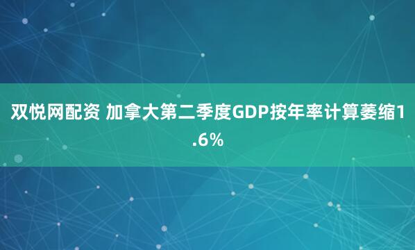 双悦网配资 加拿大第二季度GDP按年率计算萎缩1.6%